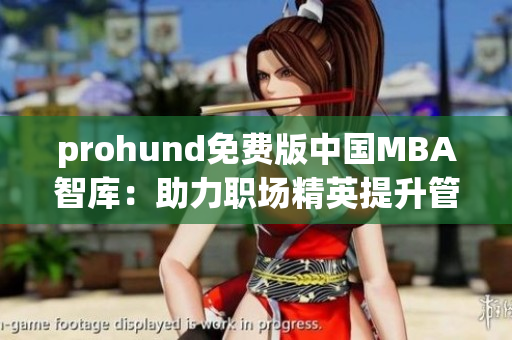 prohund免费版中国MBA智库：助力职场精英提升管理技能