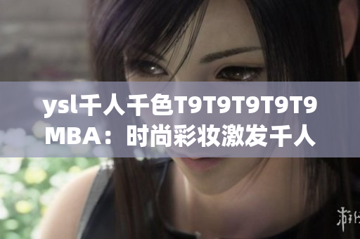 ysl千人千色T9T9T9T9T9MBA：时尚彩妆激发千人百色之美