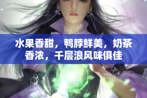 水果香甜，鸭脖鲜美，奶茶香浓，千层浪风味俱佳