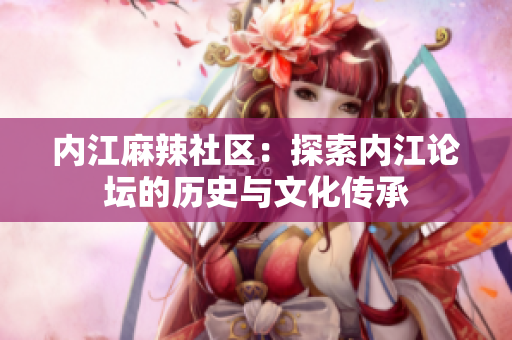 内江麻辣社区：探索内江论坛的历史与文化传承