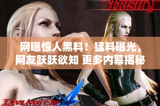 网曝惊人黑料！猛料曝光，网友跃跃欲知 更多内幕揭秘
