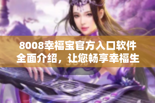 8008幸福宝官方入口软件全面介绍，让您畅享幸福生活