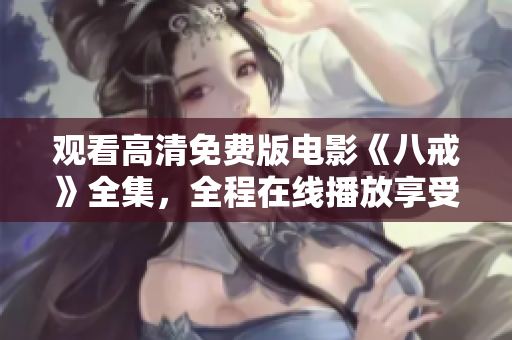 观看高清免费版电影《八戒》全集，全程在线播放享受高清观影体验