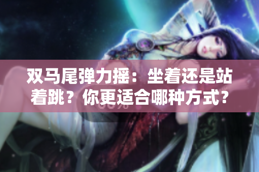 双马尾弹力摇：坐着还是站着跳？你更适合哪种方式？