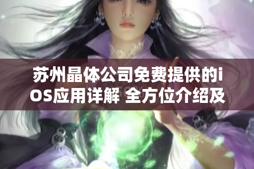 苏州晶体公司免费提供的iOS应用详解 全方位介绍及功能特色