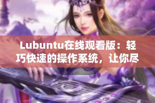 Lubuntu在线观看版：轻巧快速的操作系统，让你尽情享受高清视频