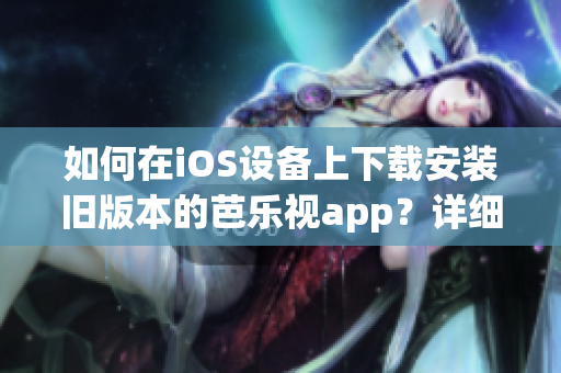 如何在iOS设备上下载安装旧版本的芭乐视app？详细步骤让你轻松操作