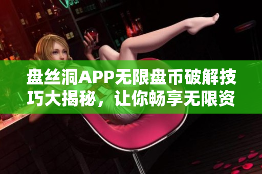 盘丝洞APP无限盘币破解技巧大揭秘，让你畅享无限资源！
