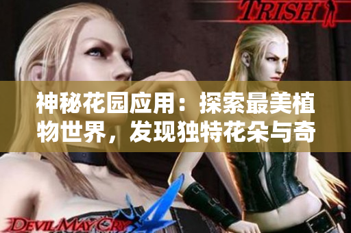 神秘花园应用：探索最美植物世界，发现独特花朵与奇妙场景