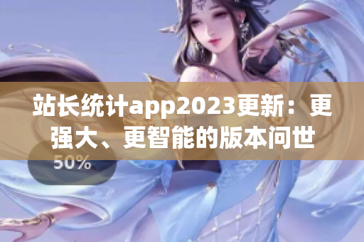 站长统计app2023更新：更强大、更智能的版本问世