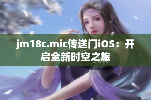 jm18c.mic传送门iOS：开启全新时空之旅