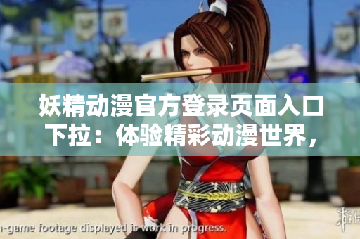 妖精动漫官方登录页面入口下拉：体验精彩动漫世界，尽在官方平台