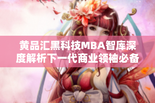 黄品汇黑科技MBA智库深度解析下一代商业领袖必备的科技智慧