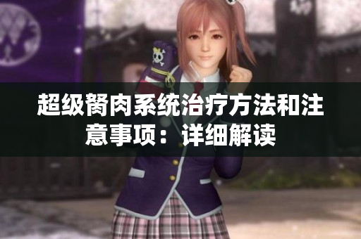 超级胬肉系统治疗方法和注意事项：详细解读