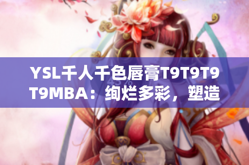 YSL千人千色唇膏T9T9T9T9MBA：绚烂多彩，塑造独特光彩