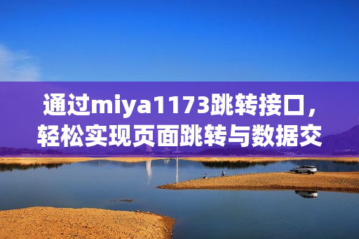 通过miya1173跳转接口，轻松实现页面跳转与数据交互
