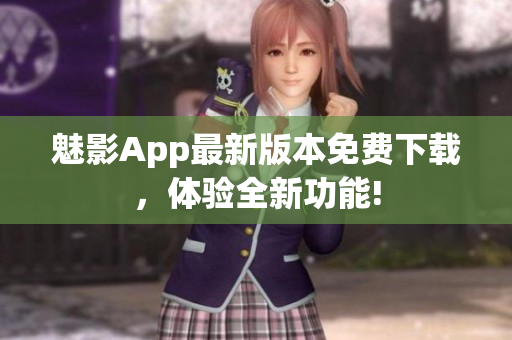 魅影App最新版本免费下载，体验全新功能!