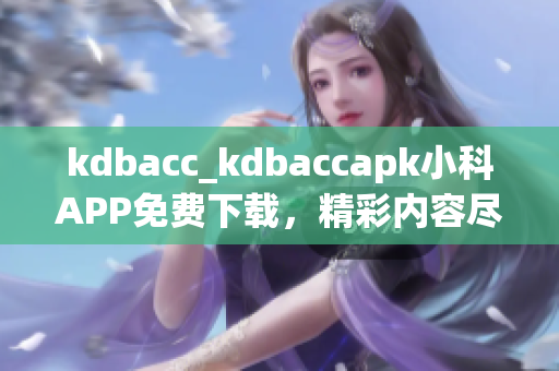 kdbacc_kdbaccapk小科APP免费下载，精彩内容尽在其中