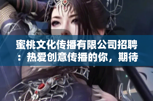 蜜桃文化传播有限公司招聘：热爱创意传播的你，期待加入我们！