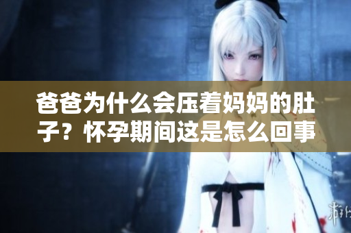 爸爸为什么会压着妈妈的肚子？怀孕期间这是怎么回事？