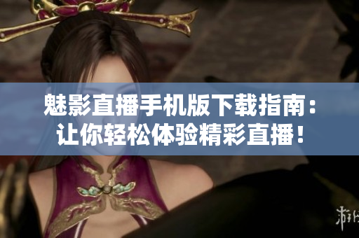 魅影直播手机版下载指南：让你轻松体验精彩直播！
