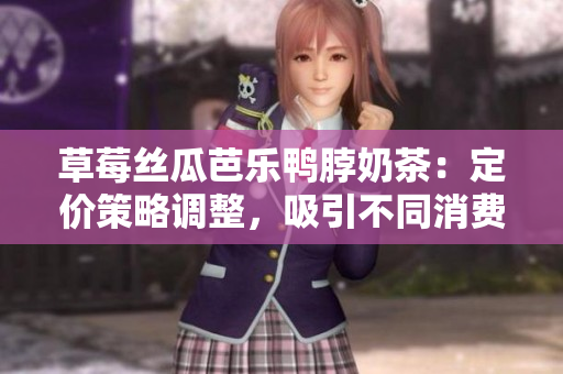 草莓丝瓜芭乐鸭脖奶茶：定价策略调整，吸引不同消费者群体，提升产品竞争力