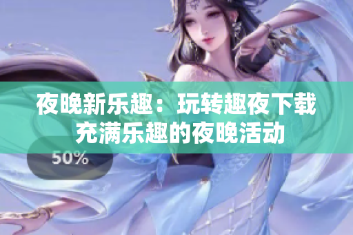 夜晚新乐趣：玩转趣夜下载 充满乐趣的夜晚活动