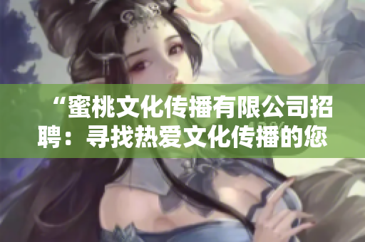“蜜桃文化传播有限公司招聘：寻找热爱文化传播的您！”