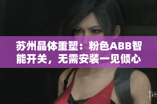 苏州晶体重塑：粉色ABB智能开关，无需安装一见倾心