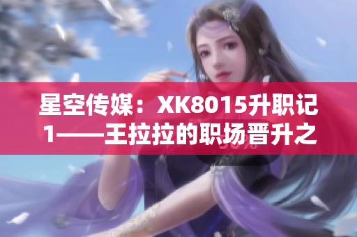 星空传媒：XK8015升职记1——王拉拉的职场晋升之路