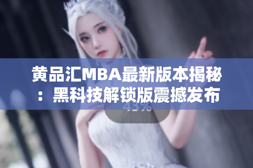 黄品汇MBA最新版本揭秘：黑科技解锁版震撼发布