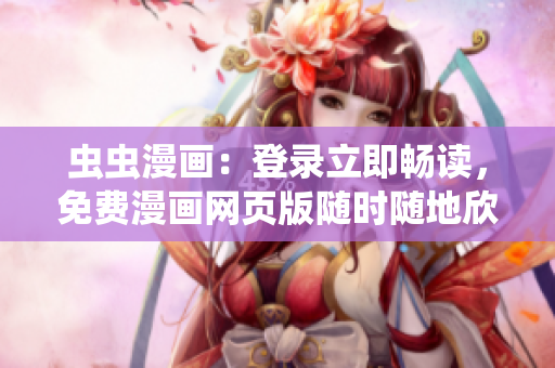 虫虫漫画：登录立即畅读，免费漫画网页版随时随地欣赏
