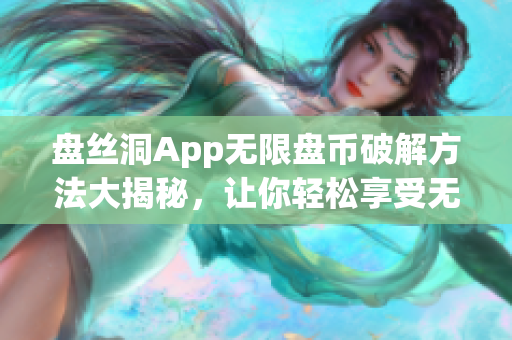 盘丝洞App无限盘币破解方法大揭秘，让你轻松享受无限盘币福利