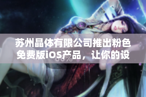 苏州晶体有限公司推出粉色免费版iOS产品，让你的设备更加个性化