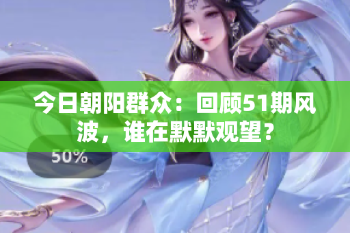 今日朝阳群众：回顾51期风波，谁在默默观望？