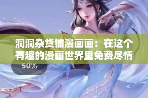 洞洞杂货铺漫画画：在这个有趣的漫画世界里免费尽情畅读