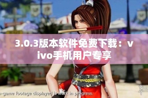 3.0.3版本软件免费下载：vivo手机用户专享