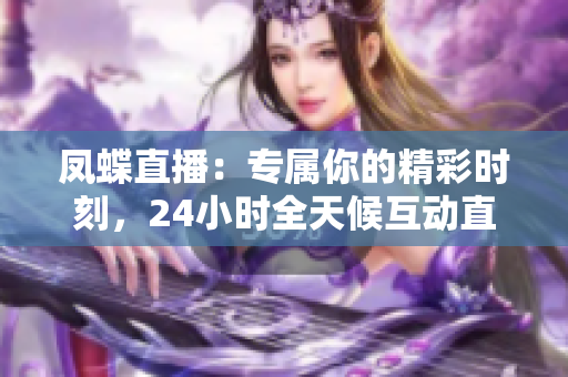 凤蝶直播：专属你的精彩时刻，24小时全天候互动直播平台
