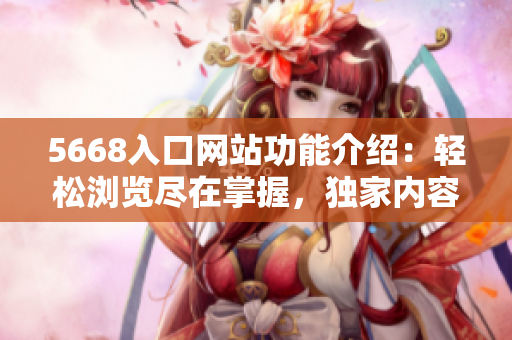 5668入口网站功能介绍：轻松浏览尽在掌握，独家内容一网打尽