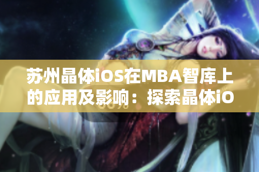 苏州晶体iOS在MBA智库上的应用及影响：探索晶体iOS技术在商业管理中的应用价值