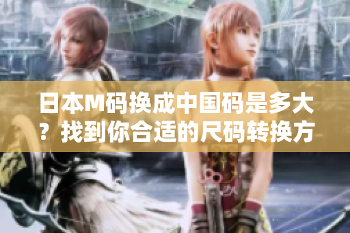 日本M码换成中国码是多大？找到你合适的尺码转换方法！