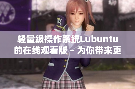 轻量级操作系统Lubuntu的在线观看版 – 为你带来更便捷的使用体验