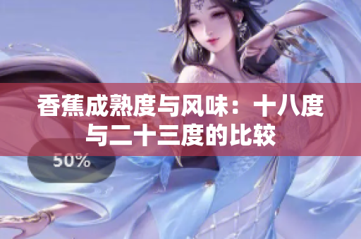 香蕉成熟度与风味：十八度与二十三度的比较