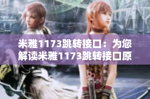 米雅1173跳转接口：为您解读米雅1173跳转接口原理及应用