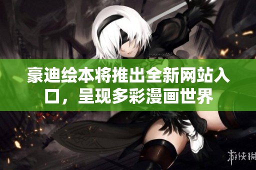 豪迪绘本将推出全新网站入口，呈现多彩漫画世界