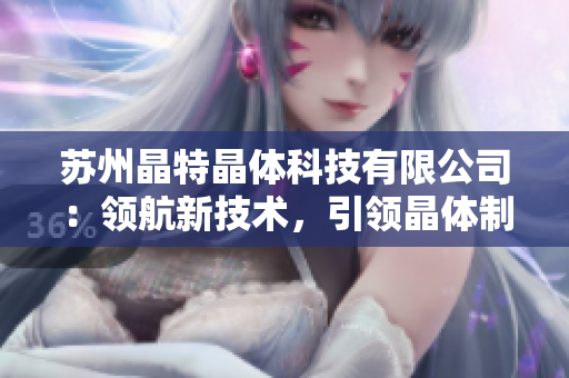苏州晶特晶体科技有限公司：领航新技术，引领晶体制造新趋势
