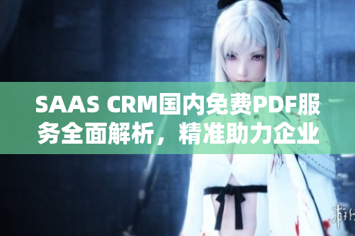 SAAS CRM国内免费PDF服务全面解析，精准助力企业经营管理