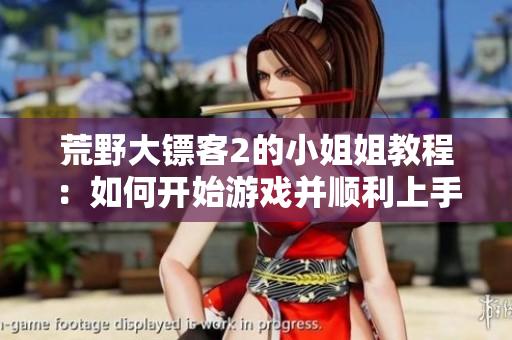 荒野大镖客2的小姐姐教程：如何开始游戏并顺利上手