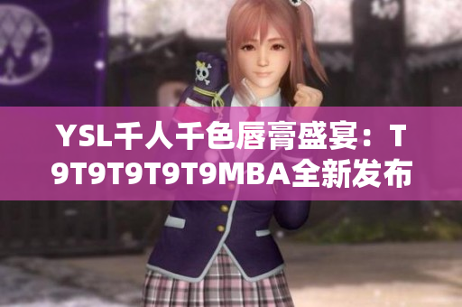 YSL千人千色唇膏盛宴：T9T9T9T9T9MBA全新发布，色彩缤纷迎来时尚焕新