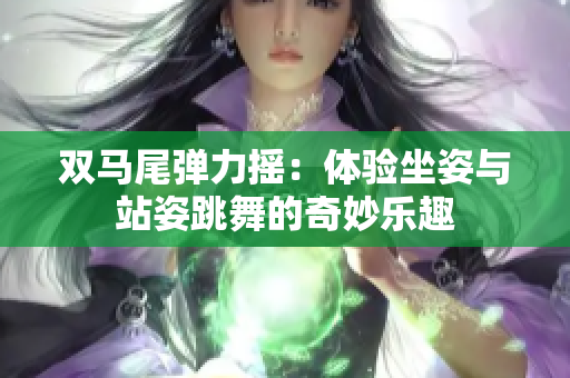 双马尾弹力摇：体验坐姿与站姿跳舞的奇妙乐趣